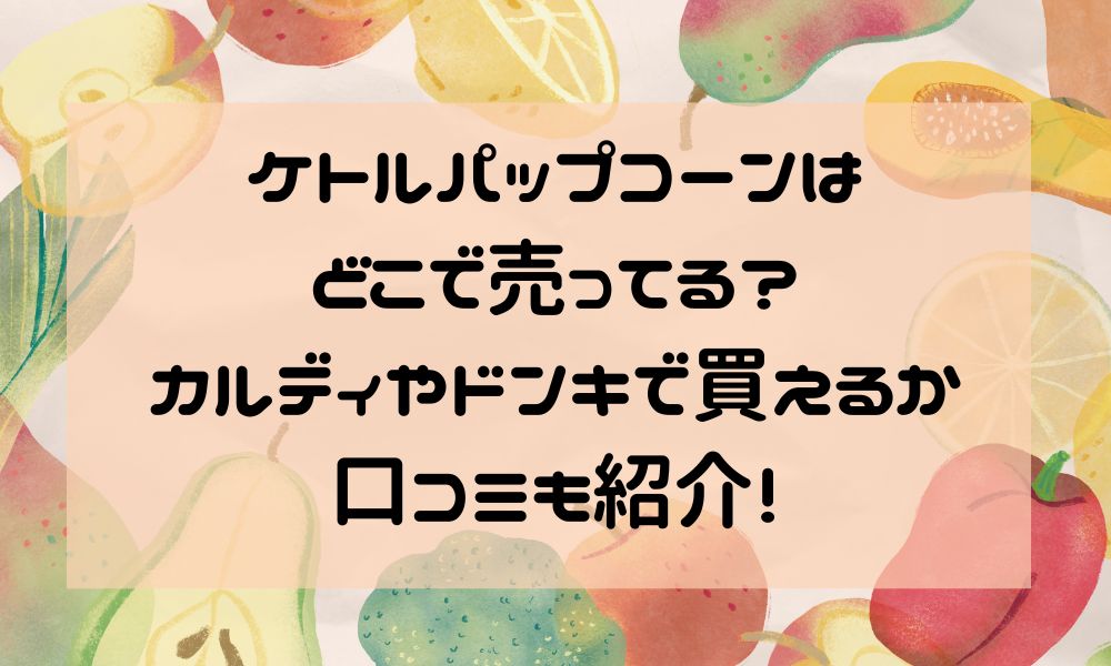 ケトルパップコーンはどこで売ってる？カルディやドンキで買えるか口コミも紹介！